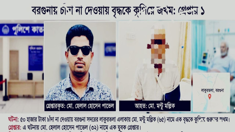 বরগুনায় চাঁদা না দেওয়ায় বৃদ্ধকে কুপিয়ে জখম, অভিযুক্ত যুবক গ্রেপ্তার...
