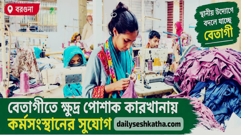বেতাগীতে ক্ষুদ্র পোশাক কারখানায় কর্মসংস্থান: স্বাবলম্বী হচ্ছ