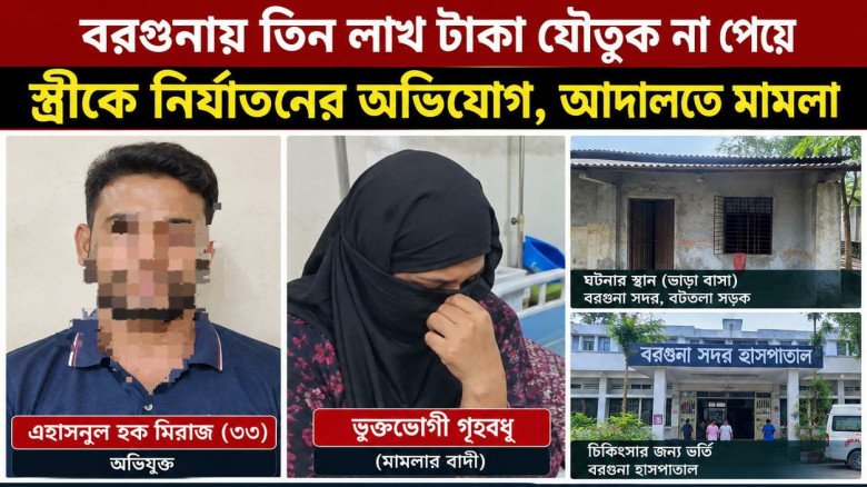 বরগুনায় যৌতুকের জন্য স্ত্রীকে নির্যাতন ও হত্যাচেষ্টার অভিযোগে আদালতে মামলা